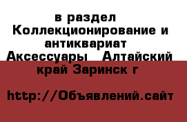  в раздел : Коллекционирование и антиквариат » Аксессуары . Алтайский край,Заринск г.